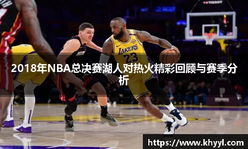 2018年NBA总决赛湖人对热火精彩回顾与赛季分析
