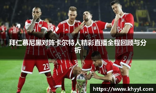 拜仁慕尼黑对阵卡尔特人精彩直播全程回顾与分析